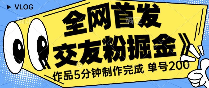 全网首发《交友粉掘金》单号一天躺赚200+作品5分钟制作完成，（长期稳定项目）【揭秘】-副业宝典