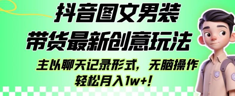 抖音图文男装带货最新创意玩法，主以聊天记录形式，无脑操作轻松月入1w+【揭秘】-副业宝典