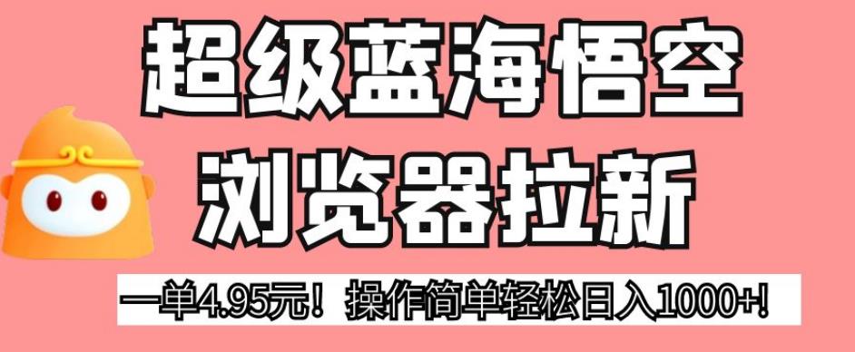 超级蓝海悟空浏览器拉新，一单4.95元！操作简单轻松日入1000+!【揭秘】-副业宝典