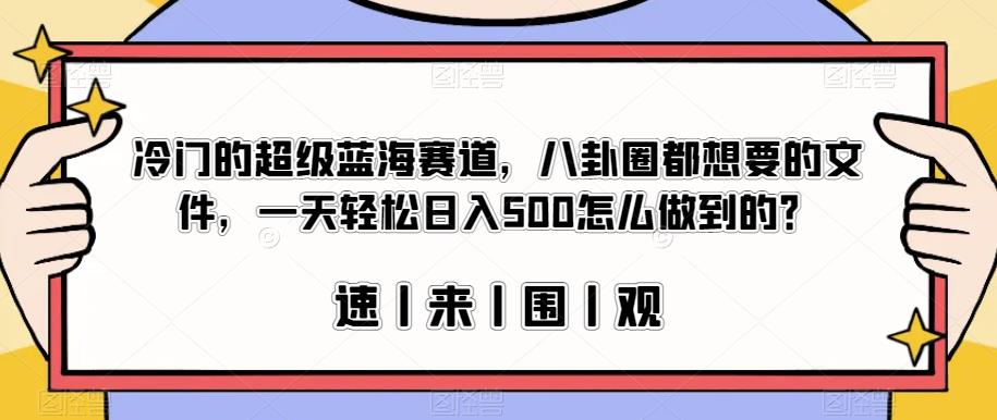 冷门的超级蓝海赛道，八卦圈都想要的文件，一天轻松日入500怎么做到的？【揭秘】-副业宝典