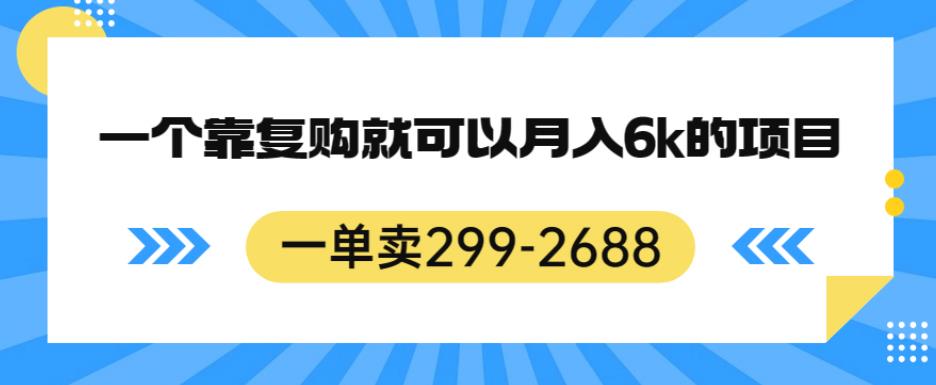 一单卖299-2688，一个靠复购就可以月入6k的暴利项目【揭秘】-副业宝典