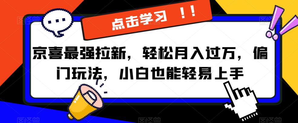 京喜最强拉新，轻松月入过万，偏门玩法，小白也能轻易上手【揭秘】-副业宝典