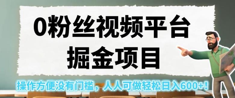 0粉丝视频平台掘金项目，操作方便没有门槛，人人可做轻松日入600+！【揭秘】-副业宝典