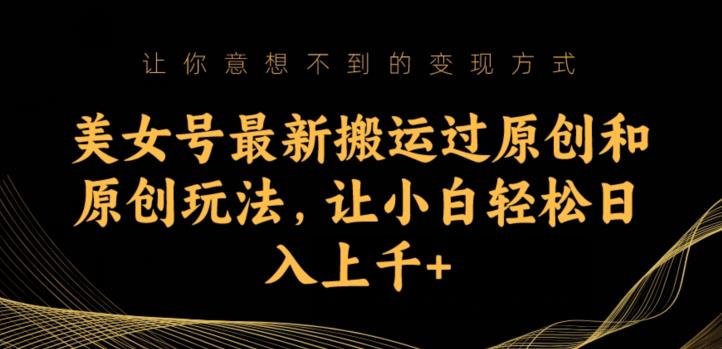 美女号最新搬运过原创和原创玩法，让小白轻松日入上千+【揭秘】-副业宝典