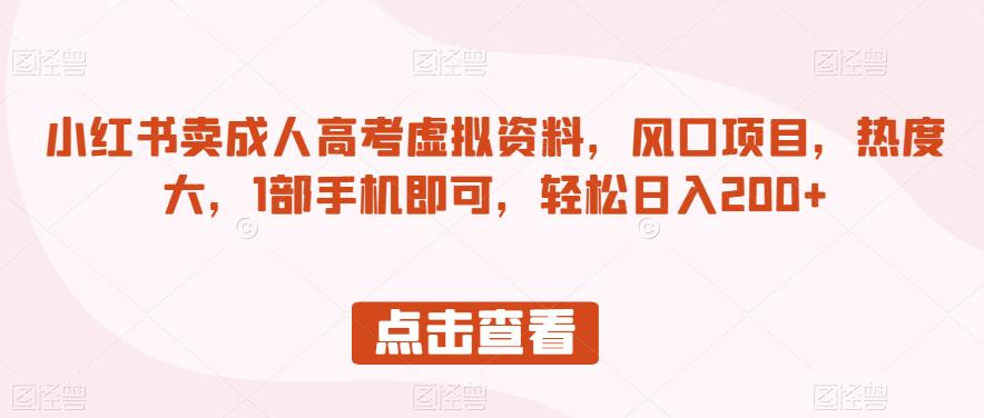 小红书卖成人高考虚拟资料，风口项目，热度大，1部手机即可，轻松日入200+【揭秘】-副业宝典