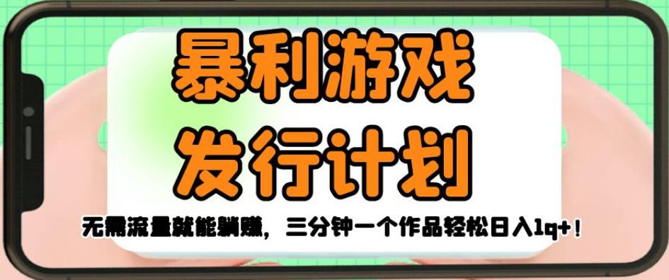 暴利游戏发行计划，无需流量就能躺赚，三分钟一个作品轻松日入1千【揭秘】-副业宝典