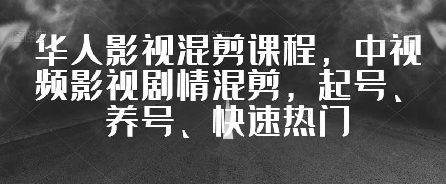 华人影视混剪课程，中视频影视剧情混剪，起号、养号、快速热门-副业宝典
