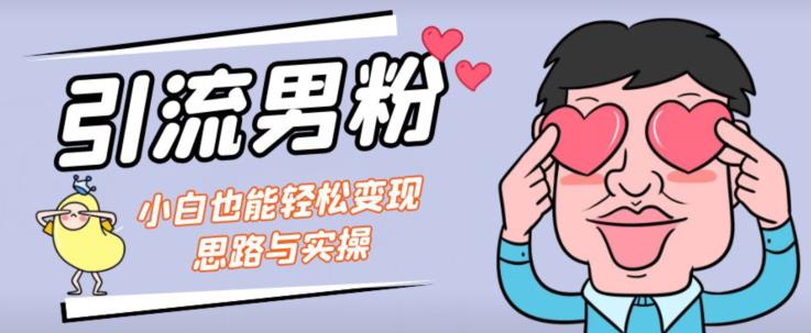 引流男粉+小白也能暴力变现的思路与实操【揭秘】-副业宝典