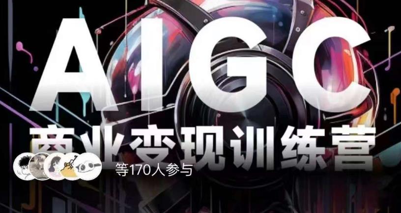AIGC商业变现训练营，AI时代来临，焦虑不如行动，躬身入局是最好的选择-副业宝典