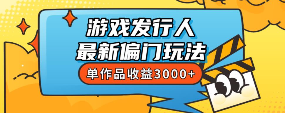 斥资8888学的游戏发行人最新偏门玩法，单作品收益3000+，新手很容易上手【揭秘】-副业宝典