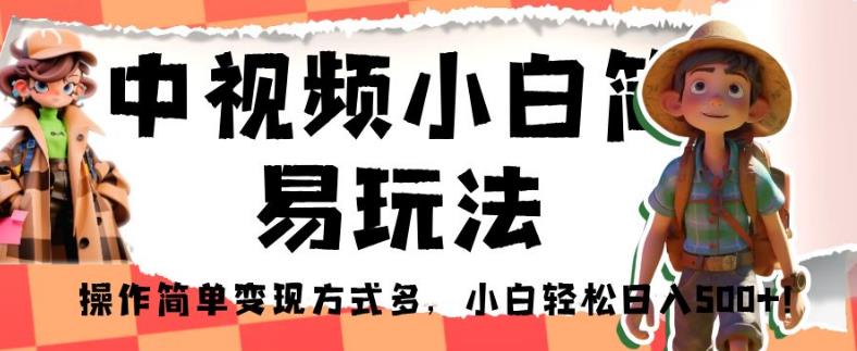 中视频小白简易玩法，操作简单变现方式多，小白轻松日入500+！【揭秘】-副业宝典