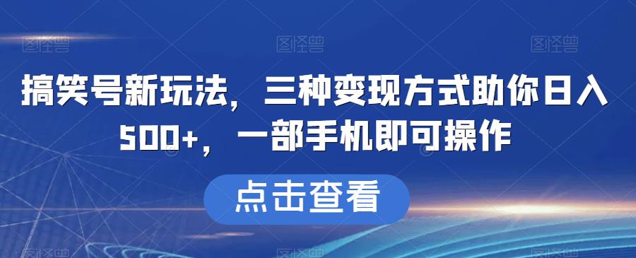 搞笑号新玩法，三种变现方式助你日入500+，一部手机即可操作【揭秘】-副业宝典