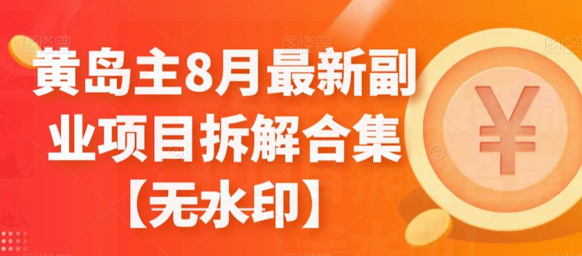 黄岛主8月最新副业项目拆解合集【无水印】-副业宝典