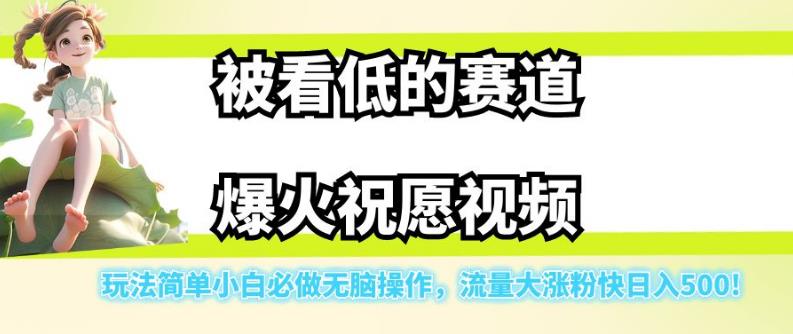 被看低的赛道爆火祝愿视频，玩法简单小白必做无脑操作，流量大涨粉快日入500-副业宝典