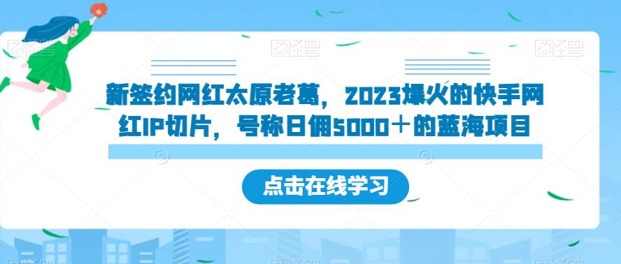 新签约网红太原老葛，2023爆火的快手网红IP切片，号称日佣5000＋的蓝海项目【揭秘】-副业宝典