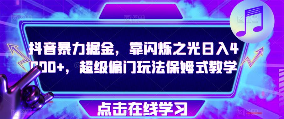 抖音暴力掘金，靠闪烁之光日入4000+，超级偏门玩法保姆式教学-副业宝典