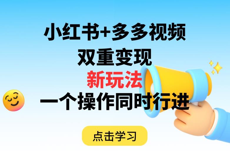 多多视频+小红书，双重变现新玩法，可同时进行【揭秘】-副业宝典