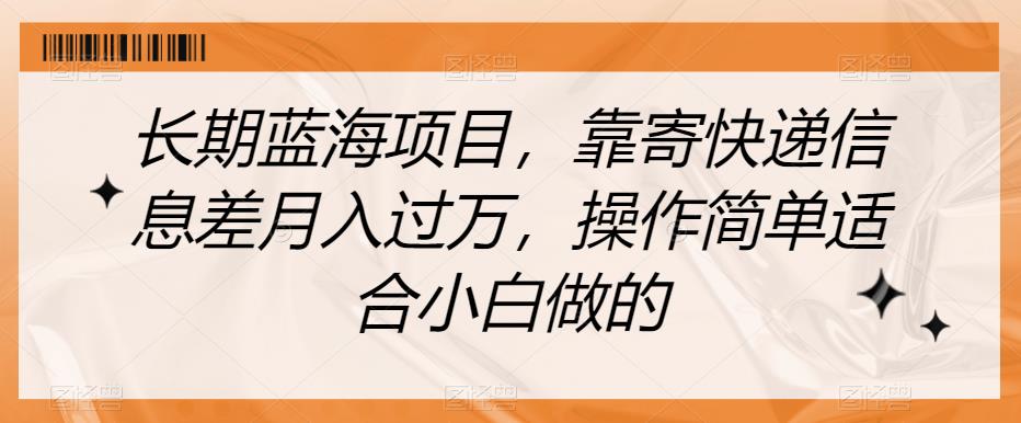 长期蓝海项目，靠寄快递信息差月入过万，操作简单适合小白做的【揭秘】-副业宝典