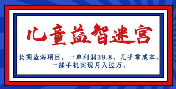 长期蓝海项目，儿童益智迷宫，一单利润39.8，几乎零成本，一部手机实现月入过万-副业宝典