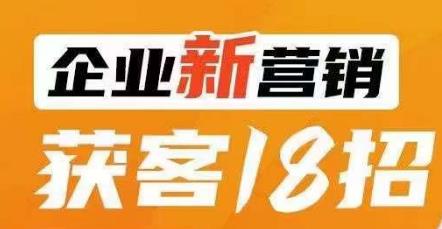 企业新营销获客18招，传统企业转型必学，让您的生意更好做！-副业宝典