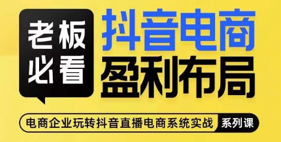 老板必看-抖音电商盈利布局，公开揭秘抖音电商全域布局打法-副业宝典