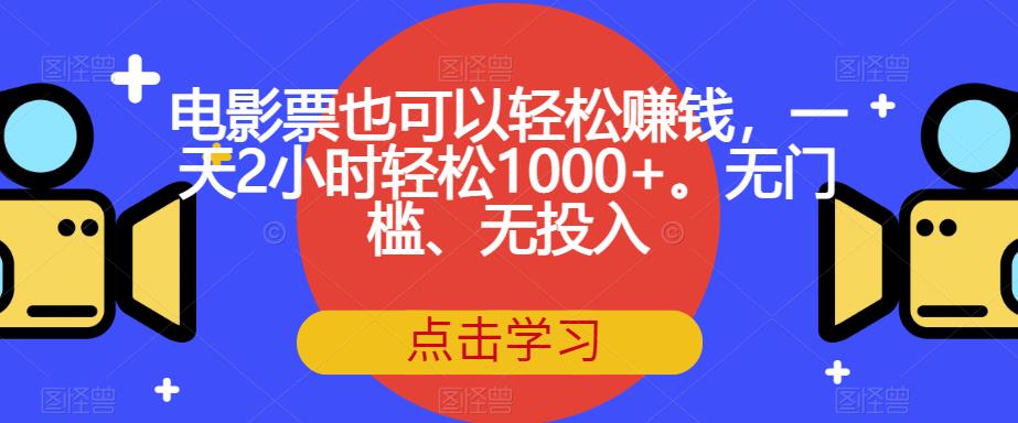 电影票也可以轻松赚钱，一天2小时轻松1000+。无门槛、无投入【揭秘】-副业宝典