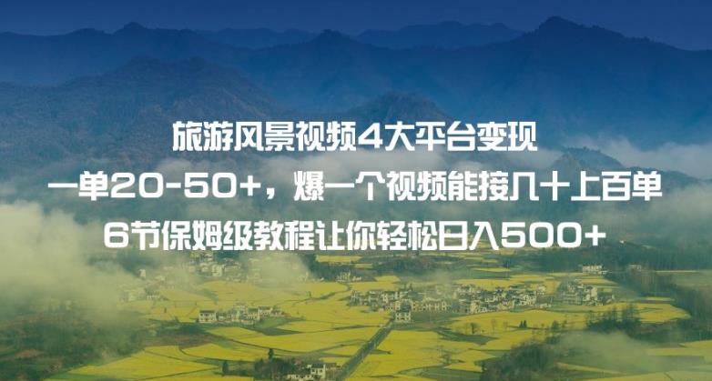 旅游风景视频4大平台变现单20-50+，爆一个视频能接几十上百单6节保姆级教程让你轻松日入500+-副业宝典