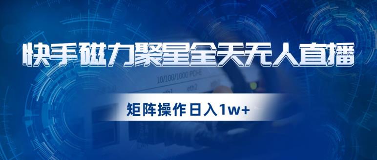 快手磁力聚星全天无人直播，矩阵操作日入1w+【揭秘】-副业宝典