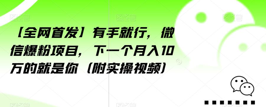 【全网首发】有手就行，微信爆粉项目，下一个月入10万的就是你（附实操视频）【揭秘】-副业宝典