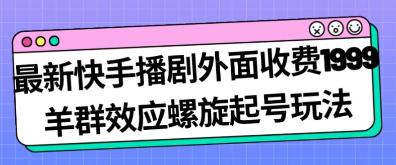 最新快手播剧外面收费1999羊群效应螺旋起号玩法配合流量日入几百完全不是问题-副业宝典