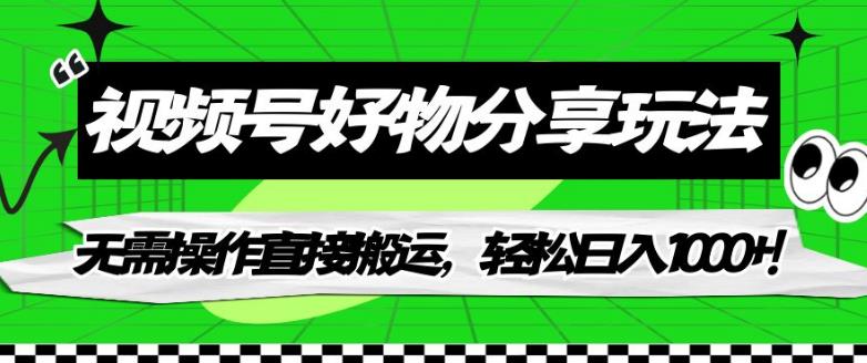 视频号好物分享玩法，无需操作直接搬运，轻松日入1000+！【揭秘】-副业宝典