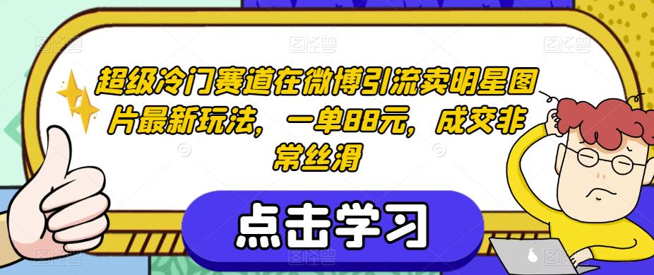 超级冷门赛道在微博引流卖明星图片最新玩法，一单88元，成交非常丝滑【揭秘】-副业宝典