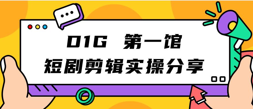 D1G第一馆短剧剪辑实操分享，看完就能执行，项目不复杂-副业宝典
