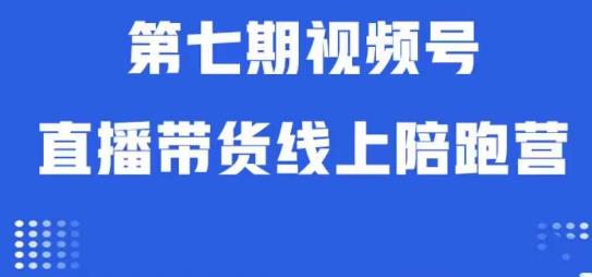 视频号直播带货线上陪跑营第七期：算法解析+起号逻辑+实操运营-副业宝典