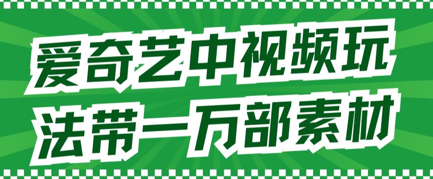 爱奇艺中视频玩法，不用担心版权问题（详情教程+一万部素材）-副业宝典