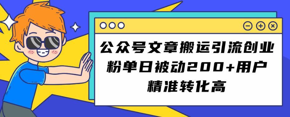 公众号文章搬运引流创业粉，单日被动200+用户精准转化高【揭秘】-副业宝典