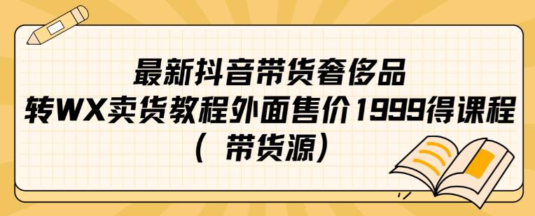 最新抖音奢侈品转微信卖货教程外面售价1999的课程（带货源）-副业宝典