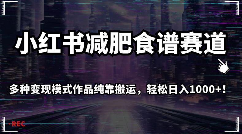 小红书减肥食谱赛道，多种变现模式作品纯靠搬运，轻松日入1000+！【揭秘】-副业宝典