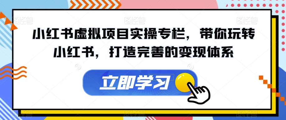 小红书虚拟项目实操专栏，带你玩转小红书，打造完善的变现体系-副业宝典