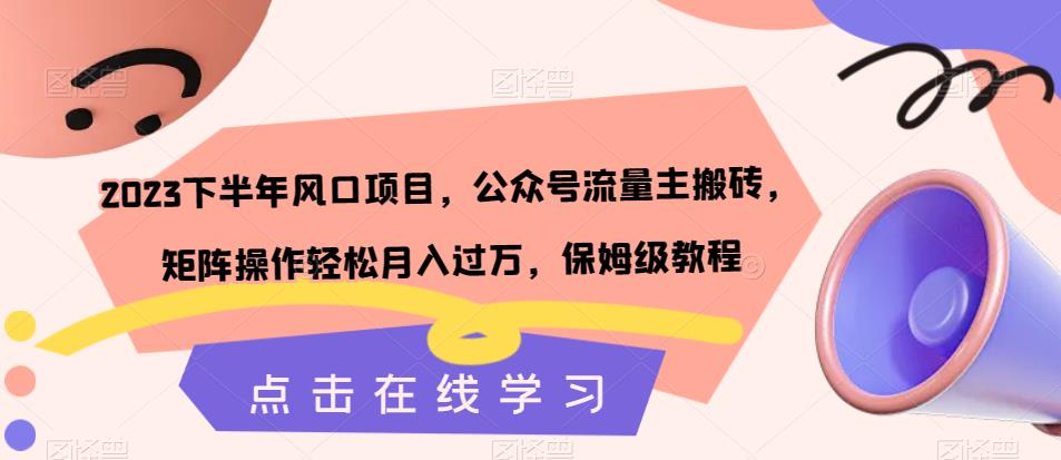 2023下半年风口项目，公众号流量主搬砖，矩阵操作轻松月入过万，保姆级教程-副业宝典