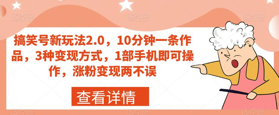 搞笑号新玩法2.0，10分钟一条作品，3种变现方式，1部手机即可操作，涨粉变现两不误-副业宝典