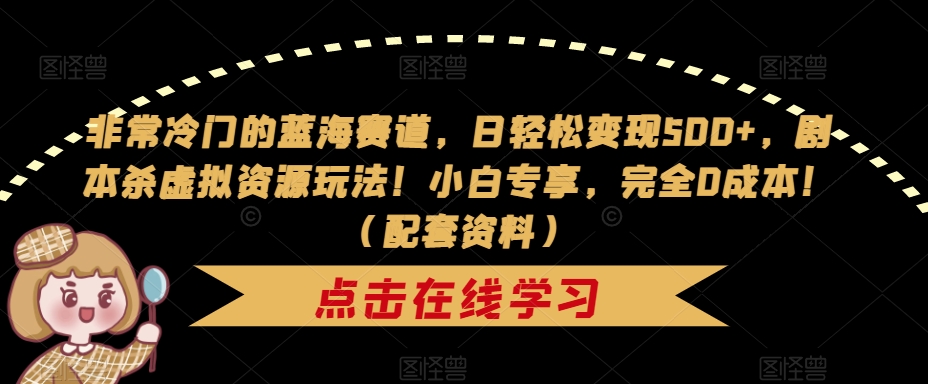非常冷门的蓝海赛道，日轻松变现500+，剧本杀虚拟资源玩法！小白专享，完全0成本！（配套资料）-副业宝典