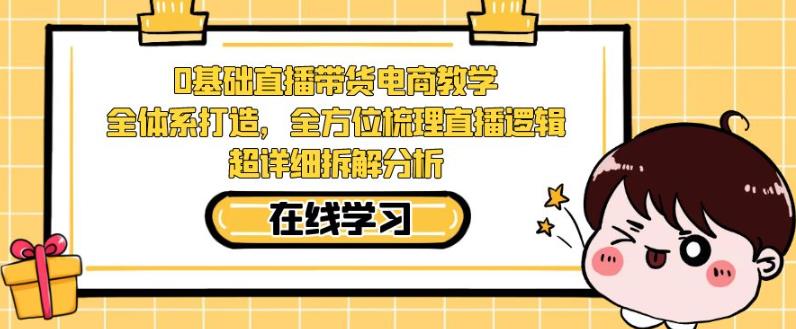 零基础直播带货电商教学，全方位梳理直播逻辑，超详细拆解分析-副业宝典