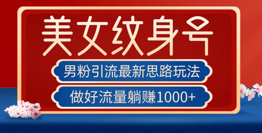 男粉引流最新思路玩法，美女纹身号，做好流量躺赚1000+【揭秘】-副业宝典