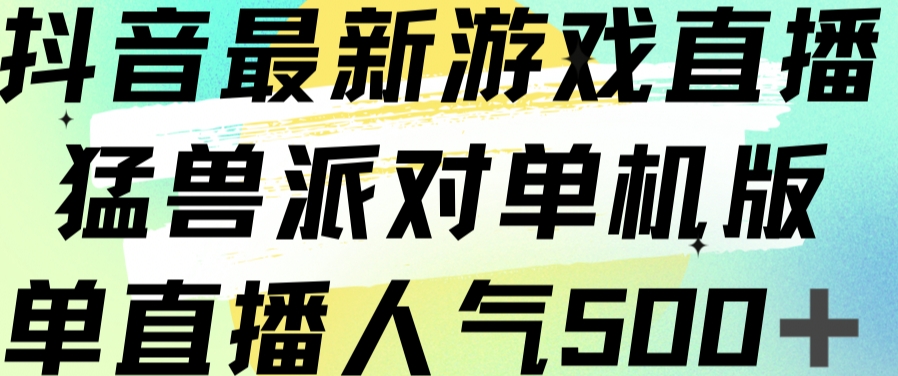 抖音最新游戏直播猛兽派对单机版单直播人气500+-副业宝典