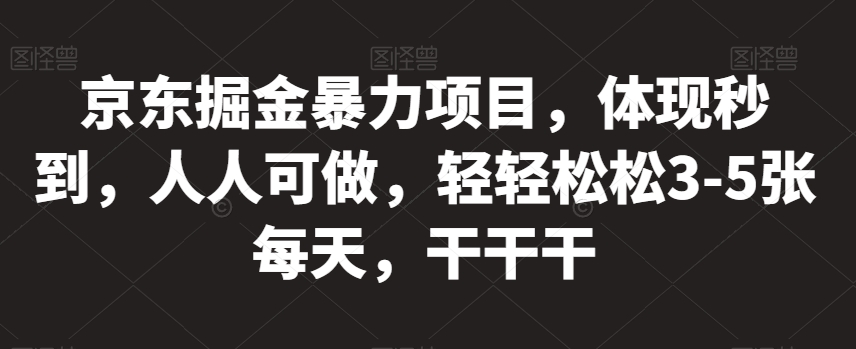 京东掘金暴力项目，体现秒到，人人可做，轻轻松松3-5张每天，干干干【揭秘】-副业宝典
