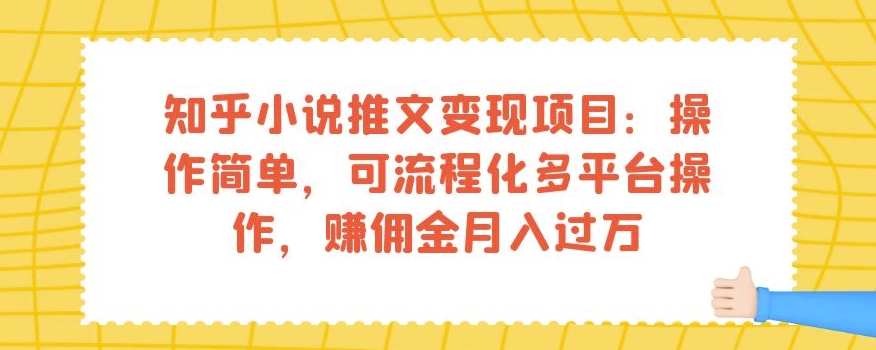 知乎小说推文变现项目：操作简单，可流程化多平台操作，赚佣金月入过万-副业宝典