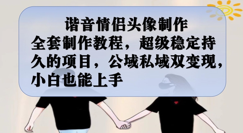 谐音情侣头像制作全套制作教程，超级稳定持久的项目，公域私域双变现，小白也能上手【揭秘】-副业宝典