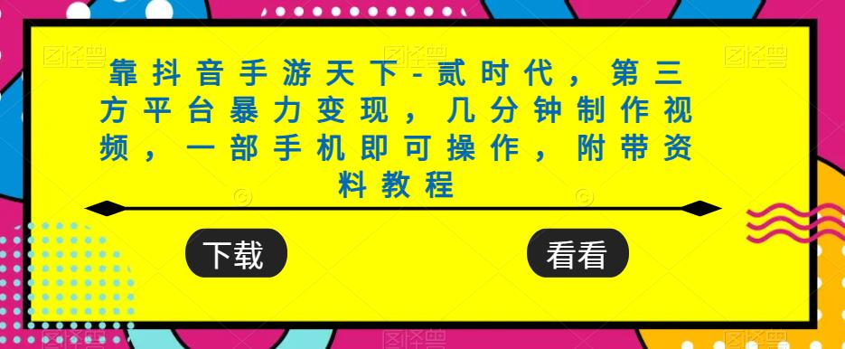 靠抖音手游天下-贰时代，第三方平台暴力变现，几分钟制作视频，一部手机即可操作，附带资料教程-副业宝典