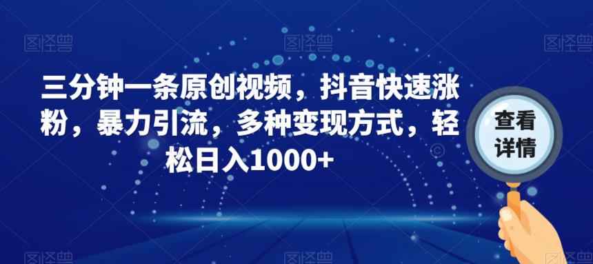 三分钟一条原创视频，抖音快速涨粉，暴力引流，多种变现方式，轻松日入1000+【揭秘】-副业宝典